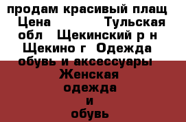 продам красивый плащ › Цена ­ 2 800 - Тульская обл., Щекинский р-н, Щекино г. Одежда, обувь и аксессуары » Женская одежда и обувь   